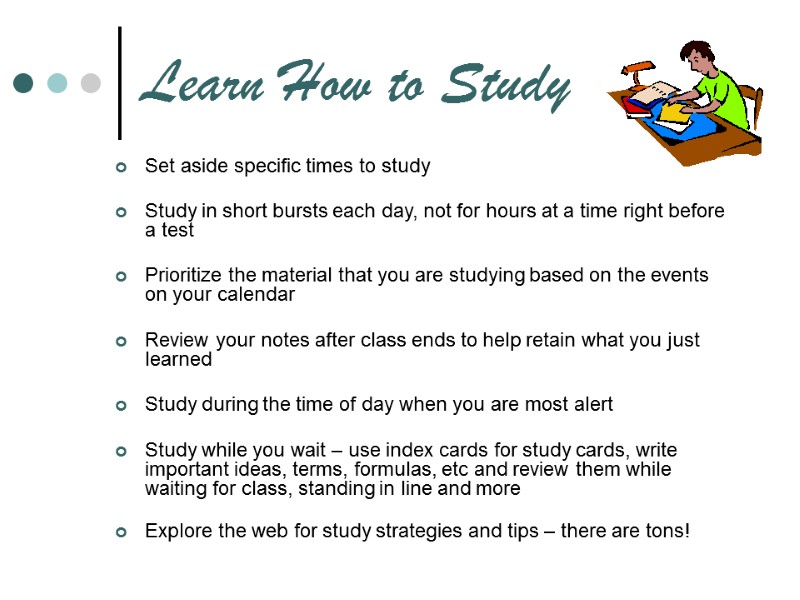 Learn How to Study Set aside specific times to study  Study in short